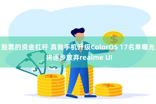 股票的资金杠杆 真我手机升级ColorOS 17名单曝光 将逐步放弃realme UI