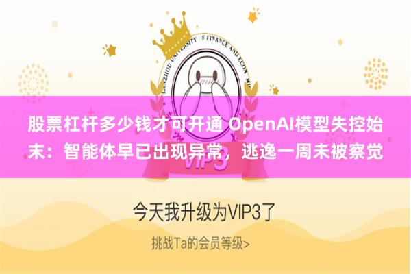股票杠杆多少钱才可开通 OpenAI模型失控始末：智能体早已出现异常，逃逸一周未被察觉