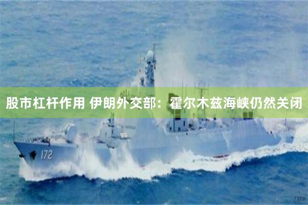 股市杠杆作用 伊朗外交部：霍尔木兹海峡仍然关闭