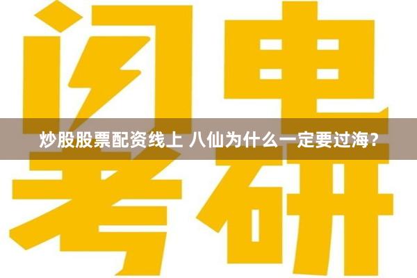 炒股股票配资线上 八仙为什么一定要过海？