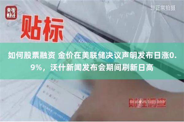 如何股票融资 金价在美联储决议声明发布日涨0.9%，沃什新闻发布会期间刷新日高