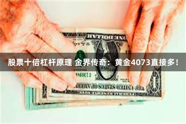 股票十倍杠杆原理 金界传奇：黄金4073直接多！