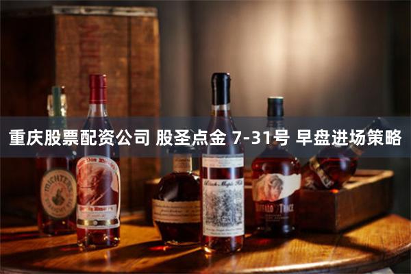 重庆股票配资公司 股圣点金 7-31号 早盘进场策略
