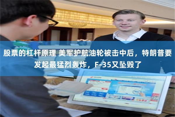 股票的杠杆原理 美军护航油轮被击中后，特朗普要发起最猛烈轰炸，F-35又坠毁了