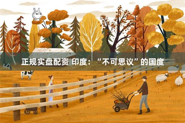正规实盘配资 印度：“不可思议”的国度