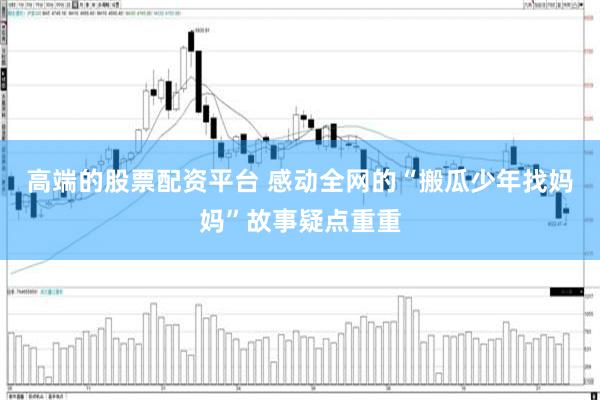 高端的股票配资平台 感动全网的“搬瓜少年找妈妈”故事疑点重重