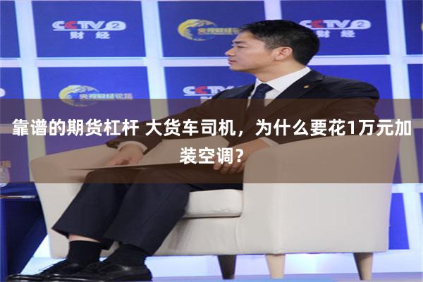 靠谱的期货杠杆 大货车司机，为什么要花1万元加装空调？
