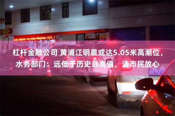 杠杆金融公司 黄浦江明晨或达5.05米高潮位，水务部门：远低于历史最高值，请市民放心