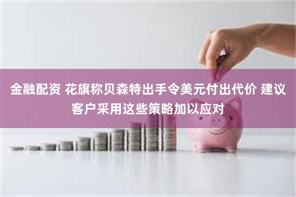 金融配资 花旗称贝森特出手令美元付出代价 建议客户采用这些策略加以应对