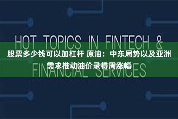 股票多少钱可以加杠杆 原油：中东局势以及亚洲需求推动油价录得周涨幅