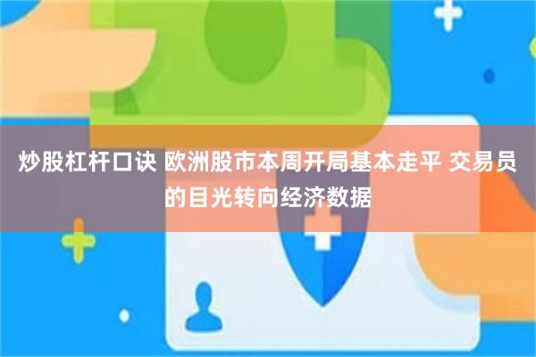 炒股杠杆口诀 欧洲股市本周开局基本走平 交易员的目光转向经济数据