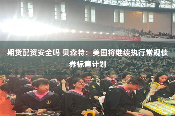 期货配资安全吗 贝森特：美国将继续执行常规债券标售计划