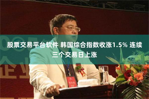 股票交易平台软件 韩国综合指数收涨1.5% 连续三个交易日上涨