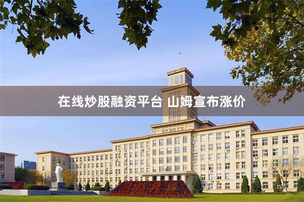在线炒股融资平台 山姆宣布涨价