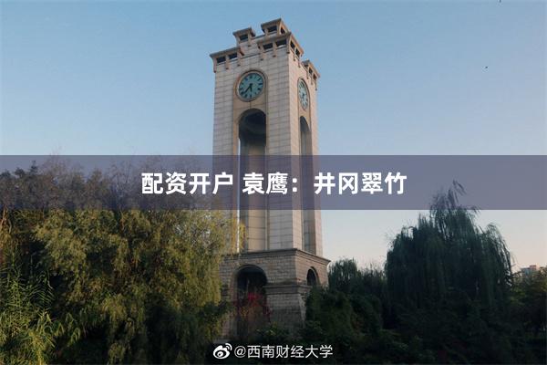配资开户 袁鹰：井冈翠竹