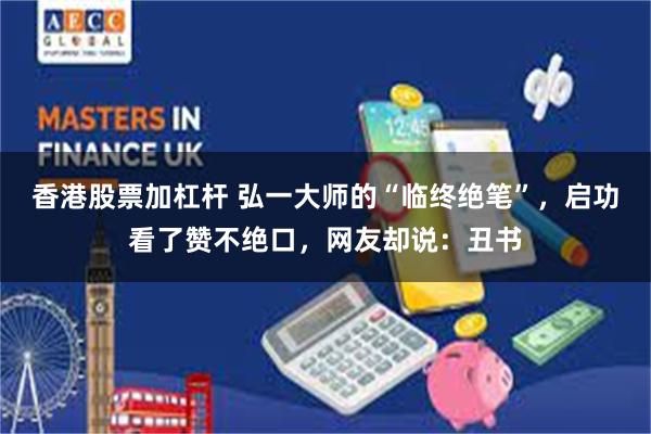 香港股票加杠杆 弘一大师的“临终绝笔”，启功看了赞不绝口，网友却说：丑书
