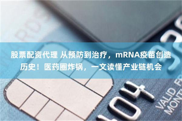 股票配资代理 从预防到治疗，mRNA疫苗创造历史！医药圈炸锅，一文读懂产业链机会
