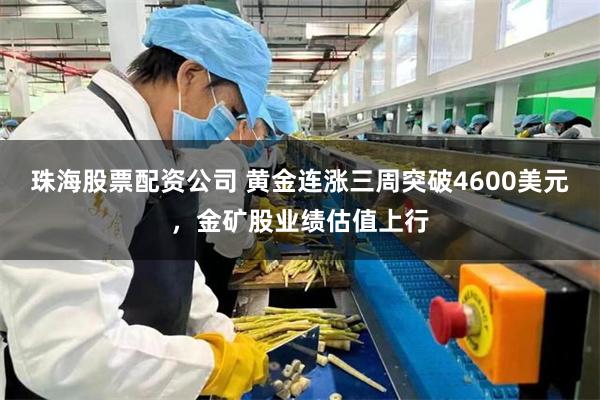 珠海股票配资公司 黄金连涨三周突破4600美元，金矿股业绩估值上行