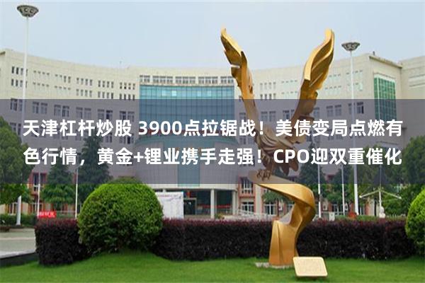 天津杠杆炒股 3900点拉锯战！美债变局点燃有色行情，黄金+锂业携手走强！CPO迎双重催化