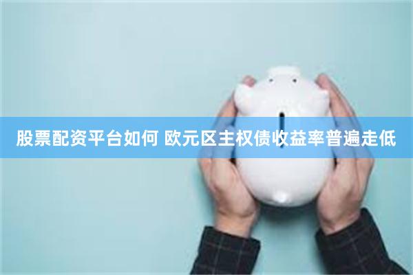 股票配资平台如何 欧元区主权债收益率普遍走低