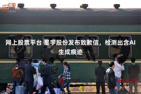 网上股票平台 星宇股份发布致歉信，检测出含AI生成痕迹