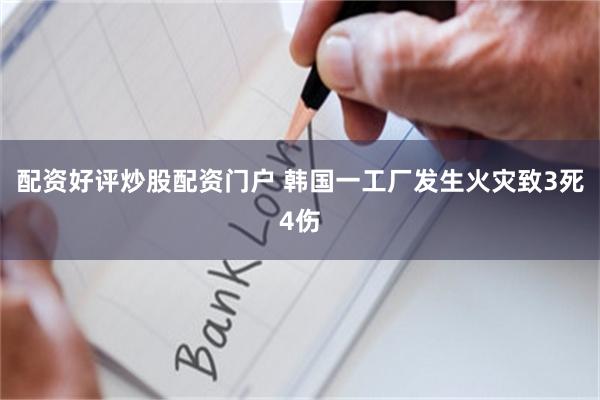 配资好评炒股配资门户 韩国一工厂发生火灾致3死4伤