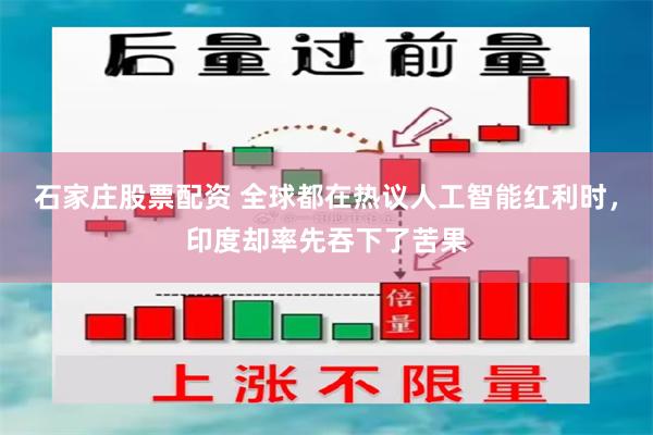 石家庄股票配资 全球都在热议人工智能红利时，印度却率先吞下了苦果