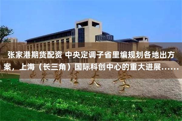 张家港期货配资 中央定调子省里编规划各地出方案，上海（长三角）国际科创中心的重大进展……