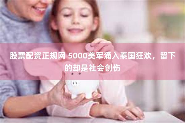 股票配资正规网 5000美军涌入泰国狂欢，留下的却是社会创伤