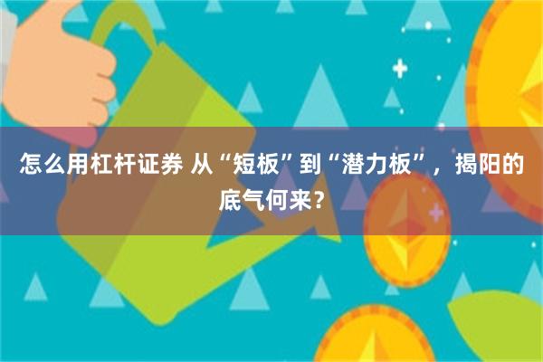 怎么用杠杆证券 从“短板”到“潜力板”，揭阳的底气何来？
