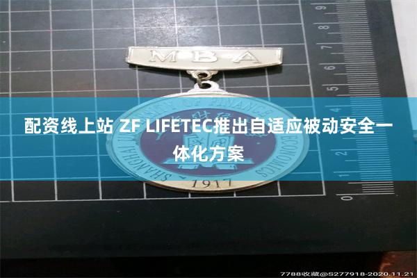 配资线上站 ZF LIFETEC推出自适应被动安全一体化方案