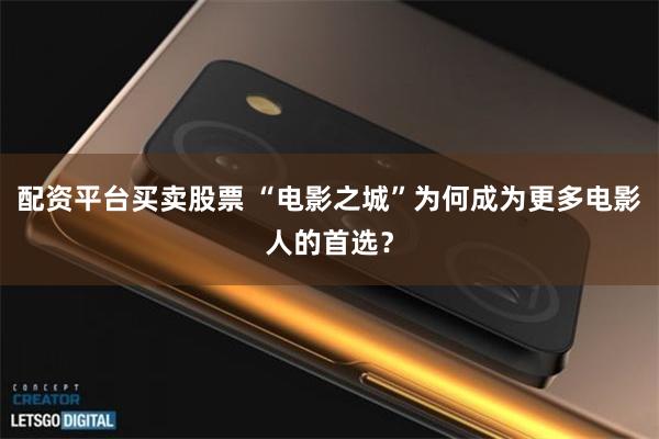 配资平台买卖股票 “电影之城”为何成为更多电影人的首选？