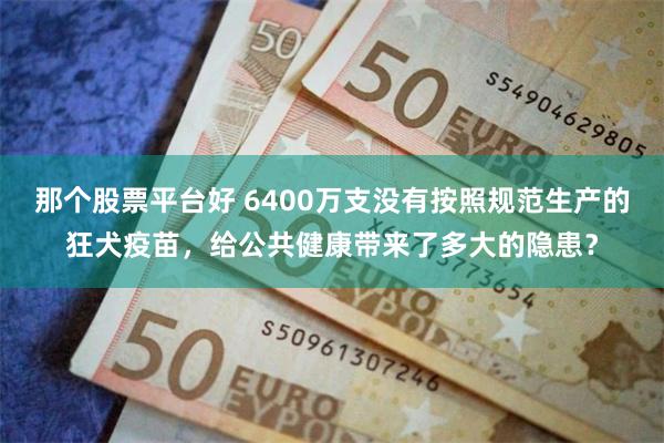 那个股票平台好 6400万支没有按照规范生产的狂犬疫苗，给公共健康带来了多大的隐患？