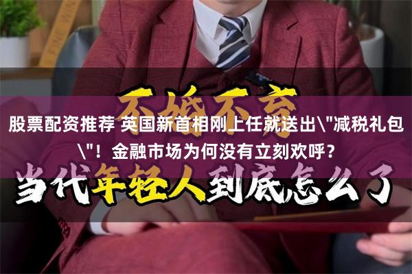 股票配资推荐 英国新首相刚上任就送出