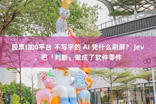股票t加0平台 不写字的 AI 凭什么刷屏？ Jev，把「判断」做成了软件零件