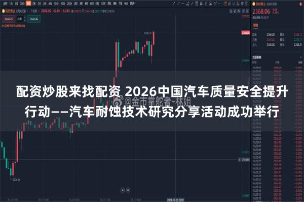 配资炒股来找配资 2026中国汽车质量安全提升行动——汽车耐蚀技术研究分享活动成功举行