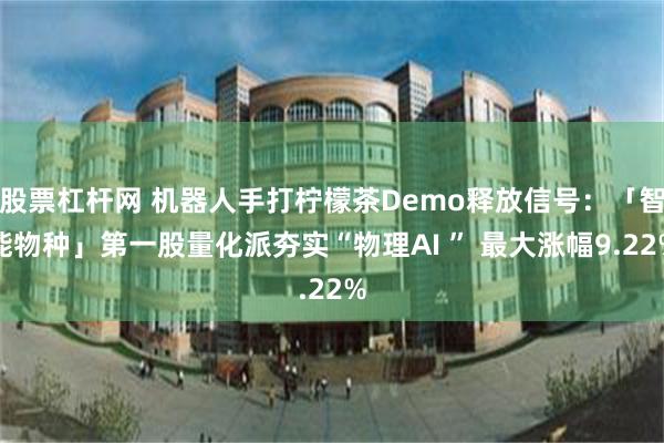 股票杠杆网 机器人手打柠檬茶Demo释放信号：「智能物种」第一股量化派夯实“物理AI ” 最大涨幅9.22%