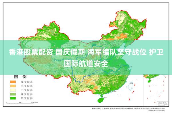 香港股票配资 国庆假期 海军编队坚守战位 护卫国际航道安全