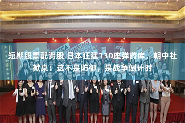 短期股票配资股 日本狂建130座弹药库，朝中社掀桌：这不是防御，是战争倒计时