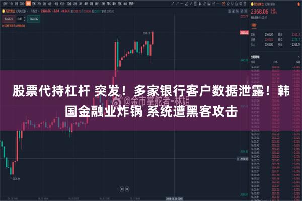 股票代持杠杆 突发！多家银行客户数据泄露！韩国金融业炸锅 系统遭黑客攻击