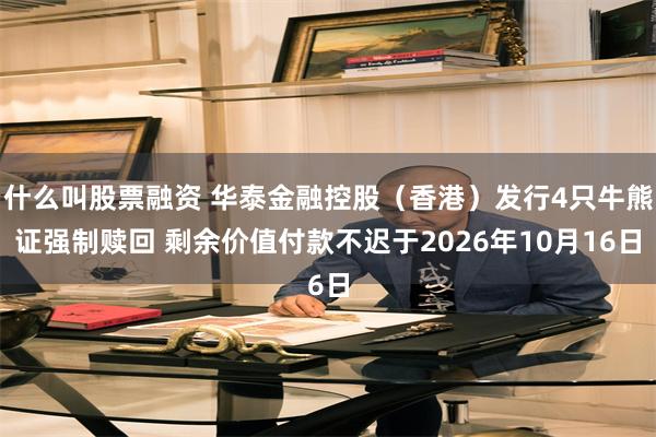 什么叫股票融资 华泰金融控股(香港)发行4只牛熊证强制赎回 剩余价值付款不迟于2026年10月16日