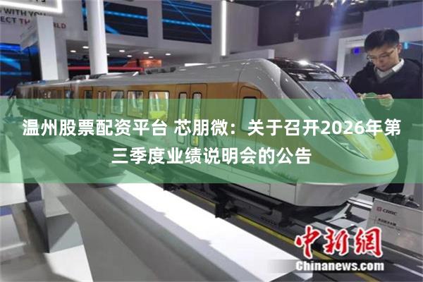 温州股票配资平台 芯朋微：关于召开2026年第三季度业绩说明会的公告