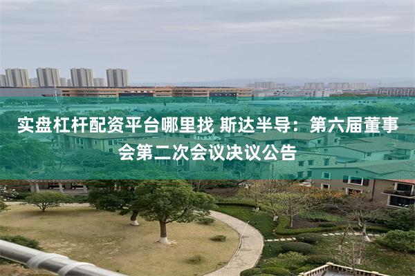 实盘杠杆配资平台哪里找 斯达半导：第六届董事会第二次会议决议公告