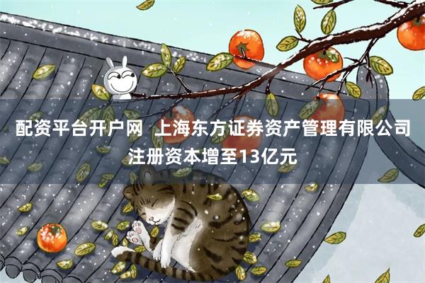 配资平台开户网  上海东方证券资产管理有限公司注册资本增至13亿元