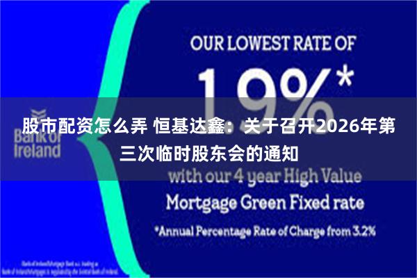 股市配资怎么弄 恒基达鑫：关于召开2026年第三次临时股东会的通知
